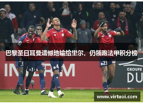 巴黎圣日耳曼遗憾地输给里尔，仍领跑法甲积分榜