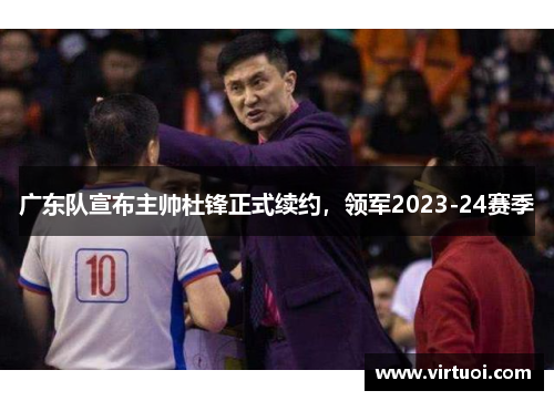 广东队宣布主帅杜锋正式续约，领军2023-24赛季