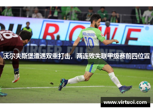 沃尔夫斯堡遭遇双重打击，两连败失联甲级赛前四位置