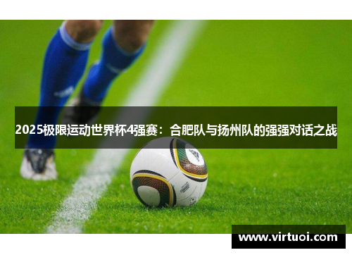 2025极限运动世界杯4强赛：合肥队与扬州队的强强对话之战