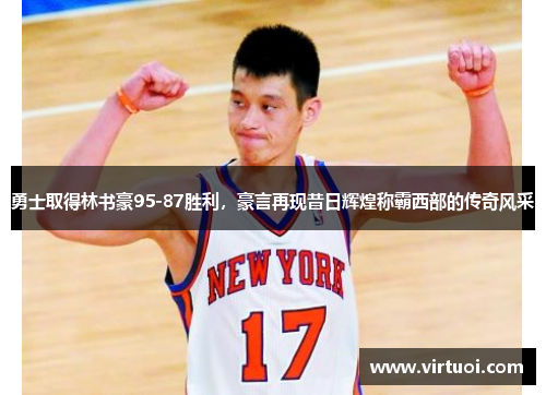 勇士取得林书豪95-87胜利，豪言再现昔日辉煌称霸西部的传奇风采