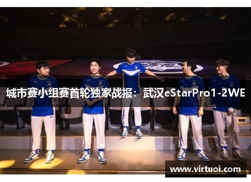 城市赛小组赛首轮独家战报：武汉eStarPro1-2WE