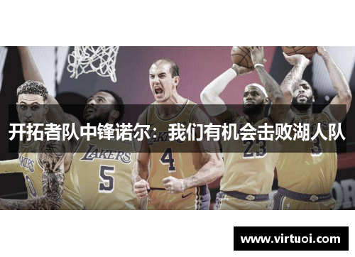 开拓者队中锋诺尔：我们有机会击败湖人队