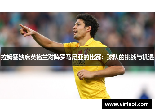 拉姆塞缺席英格兰对阵罗马尼亚的比赛：球队的挑战与机遇