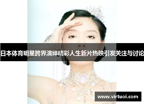 日本体育明星跨界演绎精彩人生新片热映引发关注与讨论