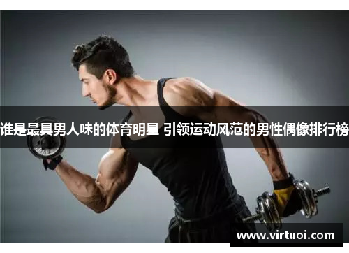 谁是最具男人味的体育明星 引领运动风范的男性偶像排行榜