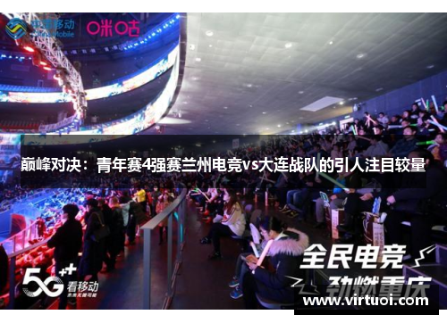 巅峰对决：青年赛4强赛兰州电竞vs大连战队的引人注目较量