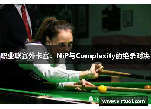 职业联赛外卡赛：NiP与Complexity的绝杀对决