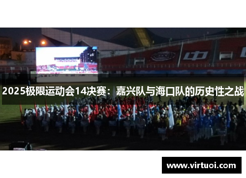 2025极限运动会14决赛：嘉兴队与海口队的历史性之战